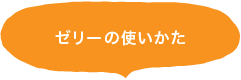 ゼリーの使いかた