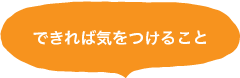 できれば気をつけること